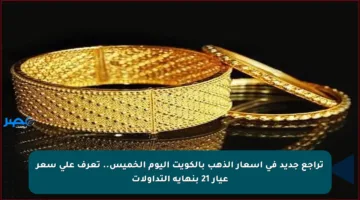 تراجع جديد في أسعار الذهب بالكويت اليوم الخميس.. تعرف على سعر عيار 21 بنهاية التداولات